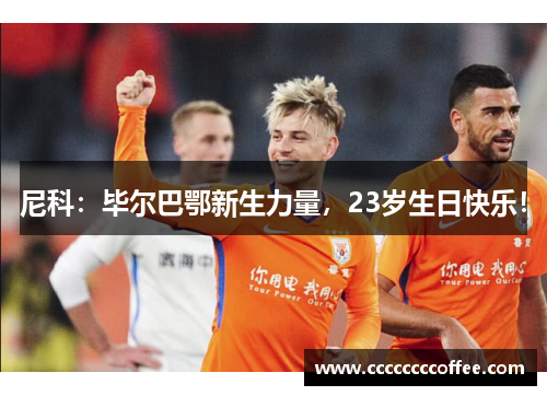 尼科:毕尔巴鄂新生力量,23岁生日快乐!